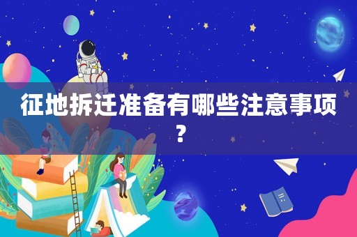 征地拆遷準(zhǔn)備有哪些注意事項(xiàng)？