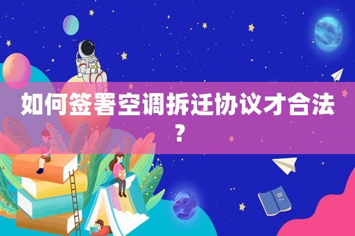 如何簽署空調拆遷協議才合法？
