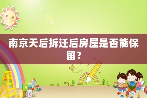 南京天后拆遷后房屋是否能保留？