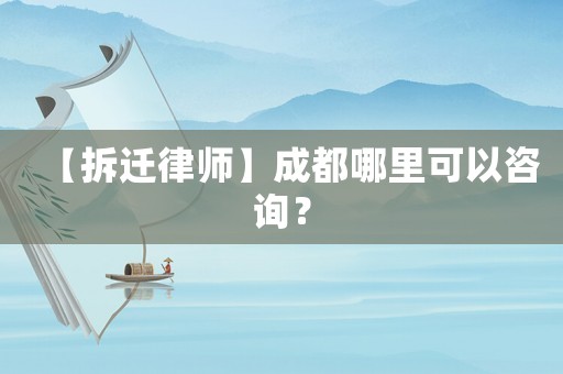 【拆遷律師】成都哪里可以咨詢？