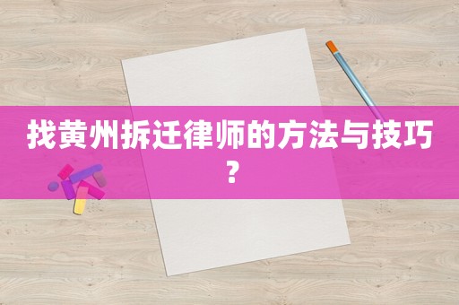 找黃州拆遷律師的方法與技巧？