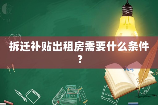 拆遷補(bǔ)貼出租房需要什么條件？
