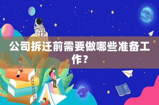 公司拆遷前需要做哪些準(zhǔn)備工作？