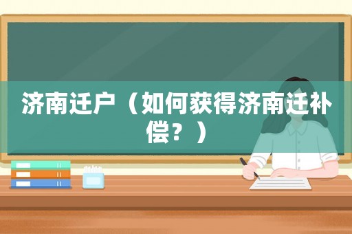 濟南遷戶（如何獲得濟南遷補償？）