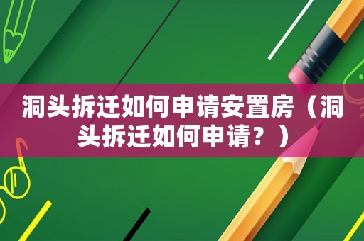 洞頭拆遷如何申請安置房（洞頭拆遷如何申請？）