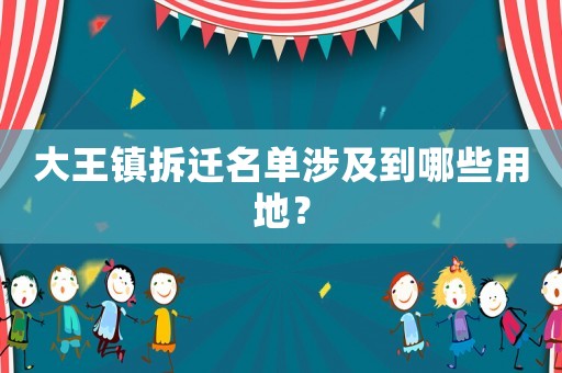 大王鎮(zhèn)拆遷名單涉及到哪些用地？