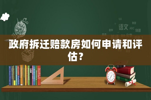 政府拆遷賠款房如何申請(qǐng)和評(píng)估？