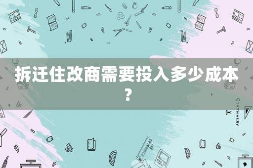 拆遷住改商需要投入多少成本？
