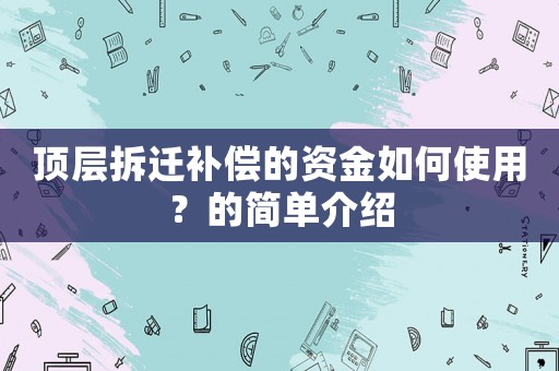 頂層拆遷補(bǔ)償?shù)馁Y金如何使用？的簡(jiǎn)單介紹