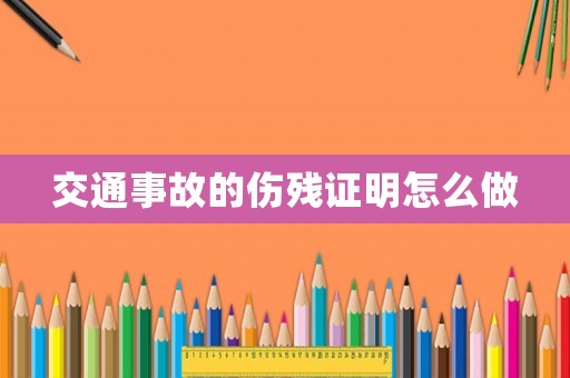 交通事故的傷殘證明怎么做