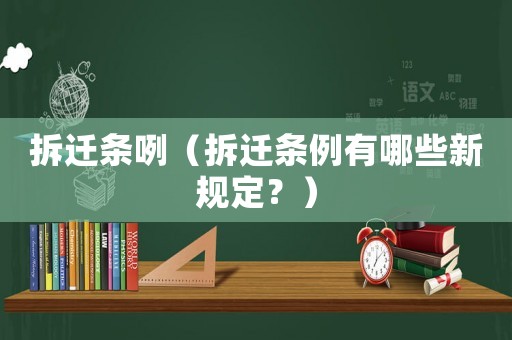 拆遷條咧（拆遷條例有哪些新規定？）