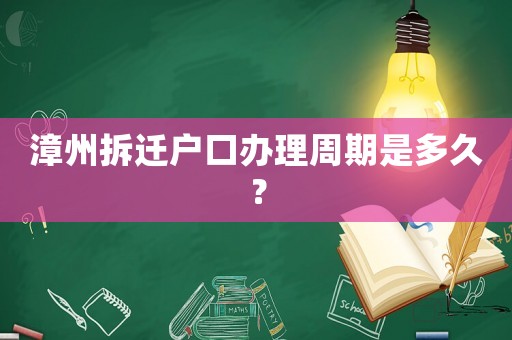 漳州拆遷戶口辦理周期是多久？