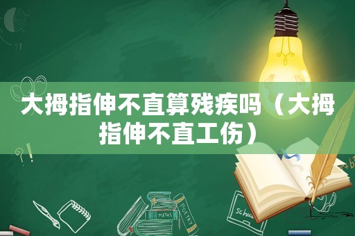 大拇指伸不直算殘疾嗎（大拇指伸不直工傷）