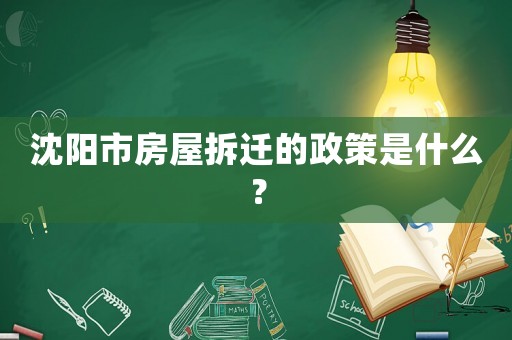 沈陽市房屋拆遷的政策是什么？
