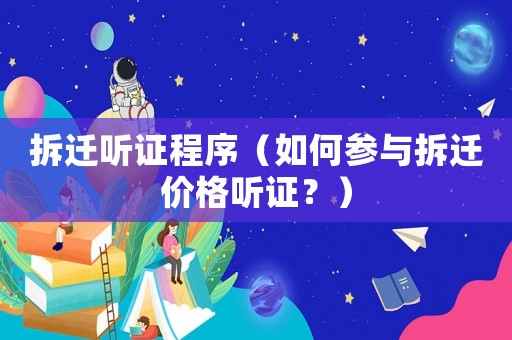 拆遷聽證程序（如何參與拆遷價格聽證？）