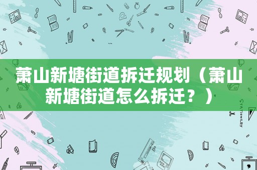蕭山新塘街道拆遷規(guī)劃（蕭山新塘街道怎么拆遷？）