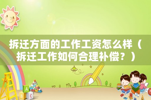 拆遷方面的工作工資怎么樣（拆遷工作如何合理補(bǔ)償？）