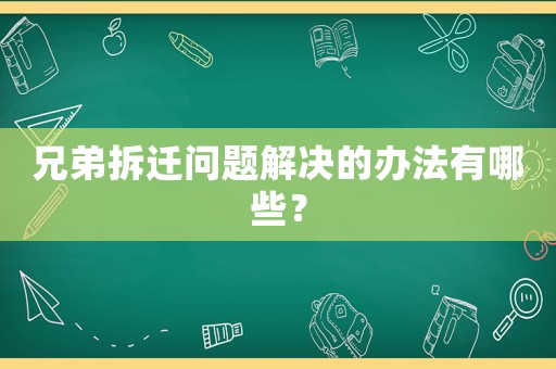 兄弟拆遷問題解決的辦法有哪些？