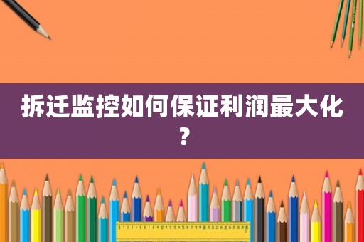 拆遷監控如何保證利潤最大化？