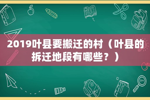 2019葉縣要搬遷的村（葉縣的拆遷地段有哪些？）