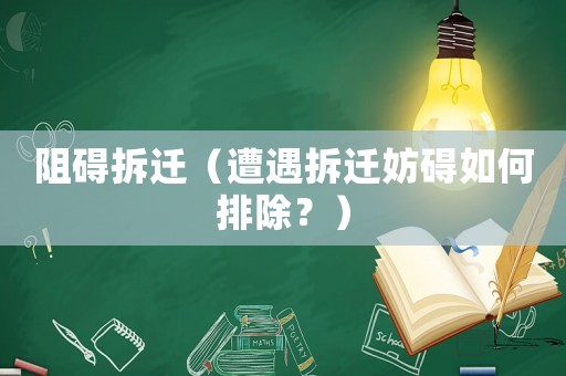 阻礙拆遷（遭遇拆遷妨礙如何排除？）