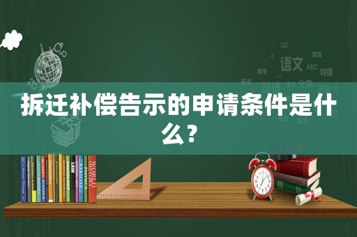 拆遷補償告示的申請條件是什么？