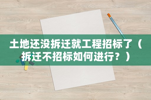 土地還沒拆遷就工程招標了（拆遷不招標如何進行？）