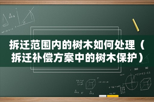 拆遷范圍內(nèi)的樹木如何處理（拆遷補(bǔ)償方案中的樹木保護(hù)）