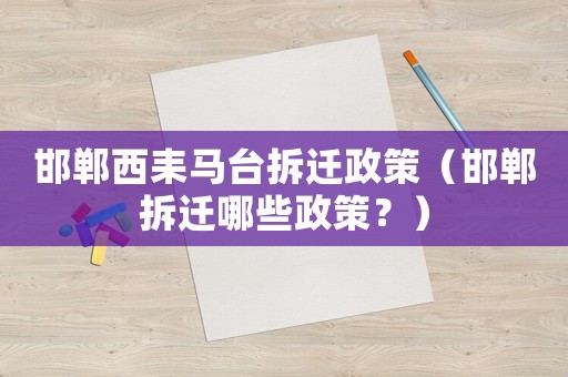 邯鄲西耒馬臺拆遷政策（邯鄲拆遷哪些政策？）