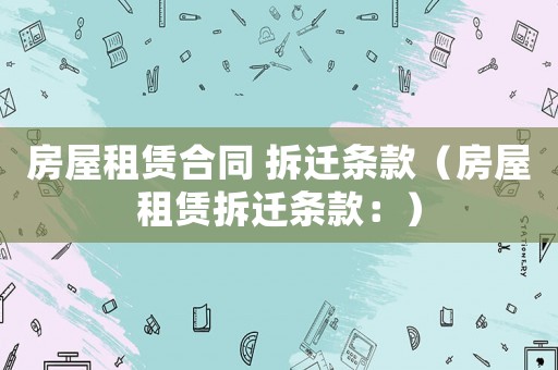 房屋租賃合同 拆遷條款（房屋租賃拆遷條款：）
