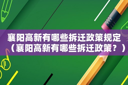 襄陽高新有哪些拆遷政策規定（襄陽高新有哪些拆遷政策？）