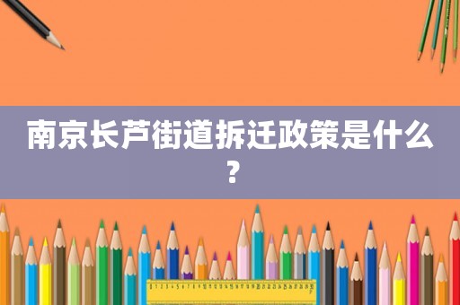 南京長蘆街道拆遷政策是什么？