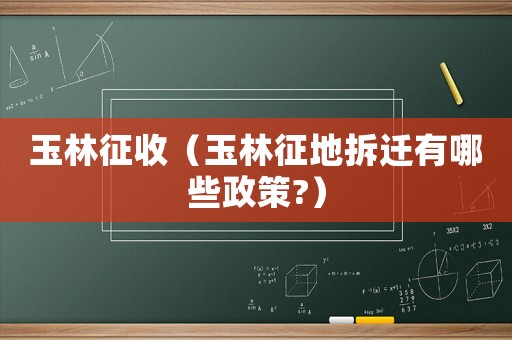 玉林征收（玉林征地拆遷有哪些政策?）