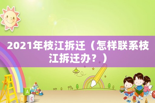 2021年枝江拆遷（怎樣聯系枝江拆遷辦？）