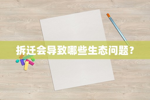 拆遷會導致哪些生態問題？
