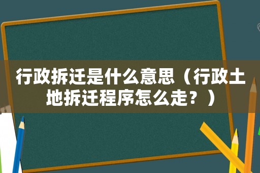 行政拆遷是什么意思（行政土地拆遷程序怎么走？）