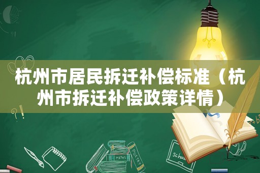 杭州市居民拆遷補(bǔ)償標(biāo)準(zhǔn)（杭州市拆遷補(bǔ)償政策詳情）