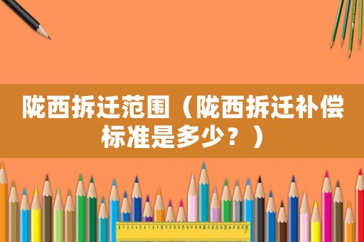 隴西拆遷范圍（隴西拆遷補償標準是多少？）