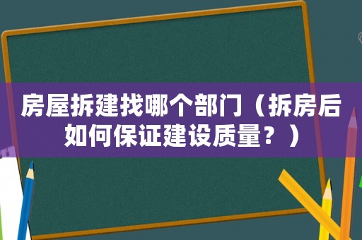房屋拆建找哪個部門（拆房后如何保證建設質量？）
