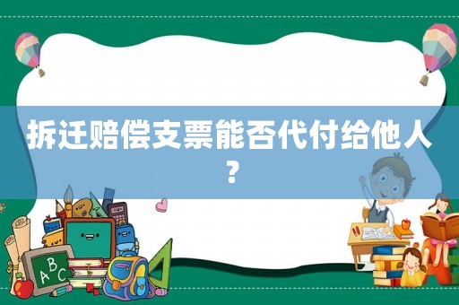 拆遷賠償支票能否代付給他人？