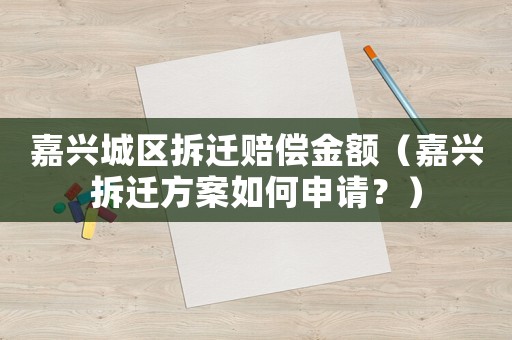 嘉興城區拆遷賠償金額（嘉興拆遷方案如何申請？）