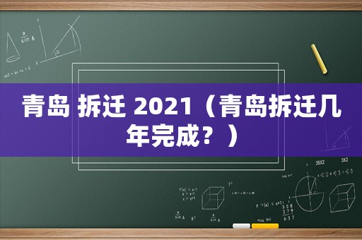 青島 拆遷 2021（青島拆遷幾年完成？）