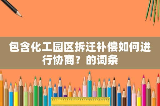 包含化工園區拆遷補償如何進行協商？的詞條