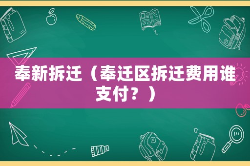 奉新拆遷（奉遷區(qū)拆遷費用誰支付？）