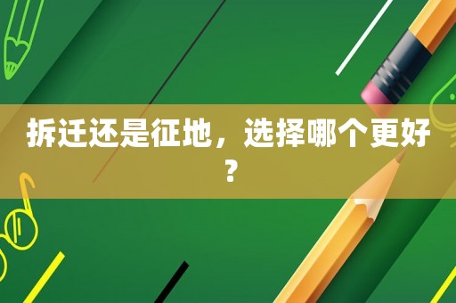 拆遷還是征地，選擇哪個更好？