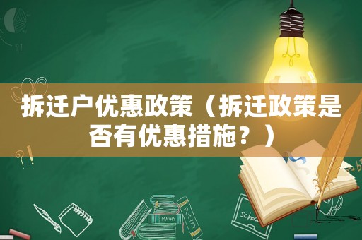 拆遷戶優(yōu)惠政策（拆遷政策是否有優(yōu)惠措施？）