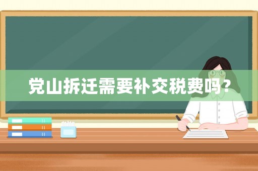 黨山拆遷需要補交稅費嗎？