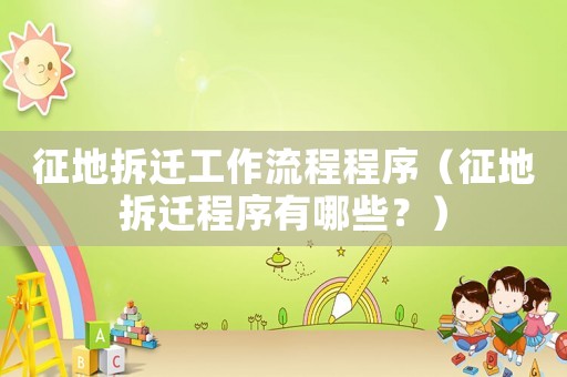 征地拆遷工作流程程序（征地拆遷程序有哪些？）