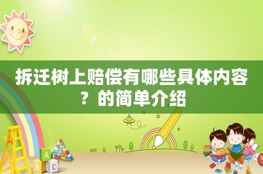 拆遷樹上賠償有哪些具體內(nèi)容？的簡(jiǎn)單介紹