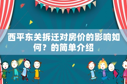 西平東關(guān)拆遷對(duì)房?jī)r(jià)的影響如何？的簡(jiǎn)單介紹
